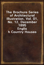 The Brochure Series of Architectural Illustration, Vol. 01, No. 12, December 1895
English Country Houses