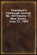 Chambers's Edinburgh Journal, No. 441
Volume 17, New Series, June 12, 1852