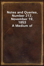 Notes and Queries, Number 212, November 19, 1853
A Medium of Inter-communication for Literary Men, Artists, Antiquaries, Genealogists, etc.