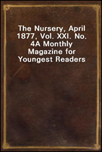 The Nursery, April 1877, Vol. XXI. No. 4
A Monthly Magazine for Youngest Readers