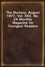 The Nursery, August 1877, Vol. XXII, No. 2
A Monthly Magazine for Youngest Readers