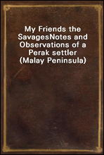 My Friends the Savages
Notes and Observations of a Perak settler (Malay Peninsula)