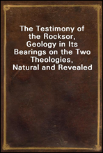 The Testimony of the Rocks
or, Geology in Its Bearings on the Two Theologies, Natural and Revealed