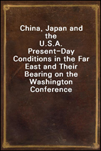 China, Japan and the U.S.A.
Present-Day Conditions in the Far East and Their Bearing on the Washington Conference