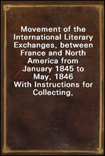 Movement of the International Literary Exchanges, between France and North America from January 1845 to May, 1846
With Instructions for Collecting, Preparing, and Forwarding Objects of Natural Histor