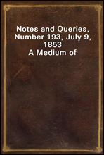 Notes and Queries, Number 193, July 9, 1853
A Medium of Inter-communication for Literary Men, Artists, Antiquaries, Genealogists, etc.