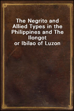 The Negrito and Allied Types in the Philippines and The Ilongot or Ibilao of Luzon