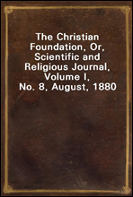 The Christian Foundation, Or, Scientific and Religious Journal, Volume I, No. 8, August, 1880
