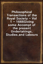 Philosophical Transactions of the Royal Society - Vol 1 - 1666
Giving some Accompt of the present Undertakings, Studies,
and Labours of the Ingenious in many considerable parts
of the World