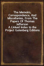The Memoirs, Correspondence, And Miscellanies, From The Papers Of Thomas Jefferson
A Linked Index to the Project Gutenberg Editions