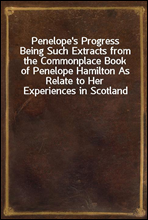 Penelope`s Progress
Being Such Extracts from the Commonplace Book of Penelope Hamilton As Relate to Her Experiences in Scotland