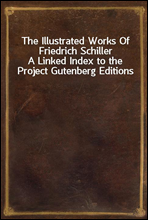 The Illustrated Works Of Friedrich Schiller
A Linked Index to the Project Gutenberg Editions