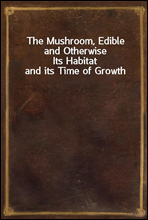 The Mushroom, Edible and Otherwise
Its Habitat and its Time of Growth