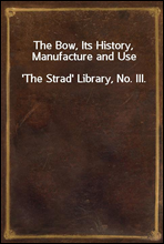The Bow, Its History, Manufacture and Use
'The Strad' Library, No. III.