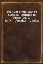 The Best of the World's Classics, Restricted to Prose, Vol. X (of X) - America - II, Index