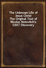 The Unknown Life of Jesus Christ
The Original Text of Nicolas Notovitch`s 1887 Discovery