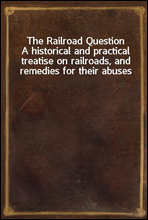 The Railroad Question
A historical and practical treatise on railroads, and remedies for their abuses