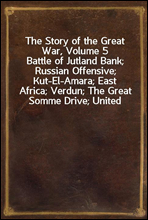 The Story of the Great War, Volume 5
Battle of Jutland Bank; Russian Offensive; Kut-El-Amara; East Africa; Verdun; The Great Somme Drive; United States and Belligerents; Summary of Two Years` War