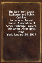 The New York Stock Exchange and Public Opinion
Remarks at Annual Dinner, Association of Stock Exchange Brokers, Held at the Astor Hotel, New York, January 24, 1917
