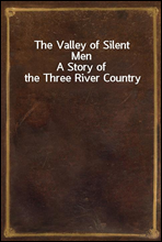 The Valley of Silent Men
A Story of the Three River Country