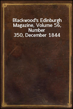 Blackwood`s Edinburgh Magazine, Volume 56, Number 350, December 1844