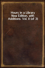 Hours in a Library
New Edition, with Additions. Vol. II (of 3)
