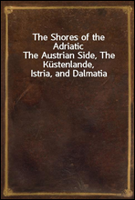 The Shores of the Adriatic
The Austrian Side, The Kustenlande, Istria, and Dalmatia