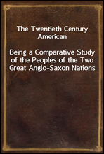 The Twentieth Century American
Being a Comparative Study of the Peoples of the Two Great Anglo-Saxon Nations