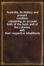 Australia, its history and present condition
containing an account both of the bush and of the colonies,
with their respective inhabitants
