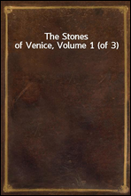 The Stones of Venice, Volume 1 (of 3)