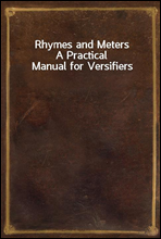 Rhymes and Meters
A Practical Manual for Versifiers
