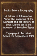 Books Before Typography
A Primer of Information About the Invention of the Alphabet and the History of Book-Making up to the Invention of Movable Types
Typographic Technical Series for Apprentices #