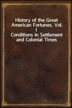 History of the Great American Fortunes, Vol. I
Conditions in Settlement and Colonial Times