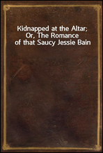 Kidnapped at the Altar; Or, The Romance of that Saucy Jessie Bain
