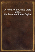 A Rebel War Clerk's Diary at the Confederate States Capital