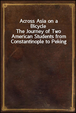 Across Asia on a Bicycle
The Journey of Two American Students from Constantinople to Peking
