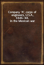Company `A`, corps of engineers, U.S.A., 1846-`48, in the Mexican war