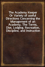 The Academy Keeper
Or Variety of useful Directions Concerning the Management of an Academy, The Terms, Diet, Lodging, Recreation, Discipline, and Instruction of Young Gentlemen. With the Proper Metho