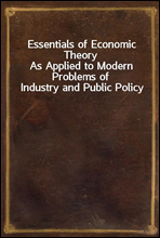Essentials of Economic Theory
As Applied to Modern Problems of Industry and Public Policy