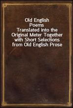 Old English Poems
Translated into the Original Meter Together with Short Selections from Old English Prose