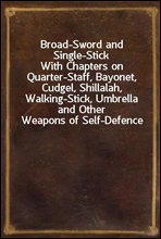 Broad-Sword and Single-Stick
With Chapters on Quarter-Staff, Bayonet, Cudgel, Shillalah, Walking-Stick, Umbrella and Other Weapons of Self-Defence