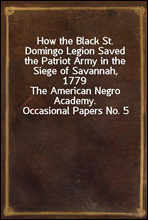 How the Black St. Domingo Legion Saved the Patriot Army in the Siege of Savannah, 1779
The American Negro Academy. Occasional Papers No. 5