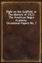 Right on the Scaffold, or The Martyrs of 1822
The American Negro Academy. Occasional Papers No. 7