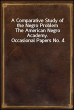 A Comparative Study of the Negro Problem
The American Negro Academy. Occasional Papers No. 4