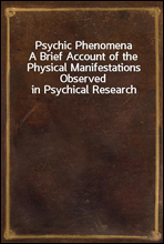 Psychic Phenomena
A Brief Account of the Physical Manifestations Observed in Psychical Research