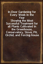 In-Door Gardening for Every Week in the Year
Showing the Most Successful Treatment for all Plants Cultivated in the Greenhouse, Conservatory, Stove, Pit, Orchid, and Forcing-house