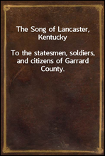 The Song of Lancaster, Kentucky
To the statesmen, soldiers, and citizens of Garrard County.