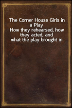 The Corner House Girls in a Play
How they rehearsed, how they acted, and what the play brought in