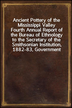 Ancient Pottery of the Mississippi Valley
Fourth Annual Report of the Bureau of Ethnology to the Secretary of the Smithsonian Institution, 1882-83, Government Printing Office, Washington, 1886, pages