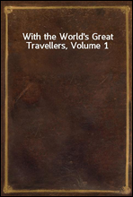 With the World`s Great Travellers, Volume 1